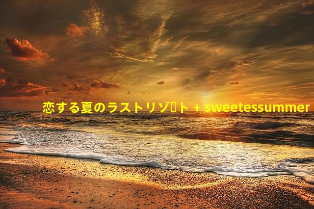 恋する夏のラストリゾート + sweetessummer